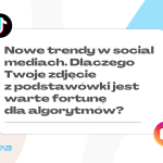 Nowe trendy w social mediach. Dlaczego Twoje zdjęcie z podstawówki jest warte fortunę dla algorytmów?